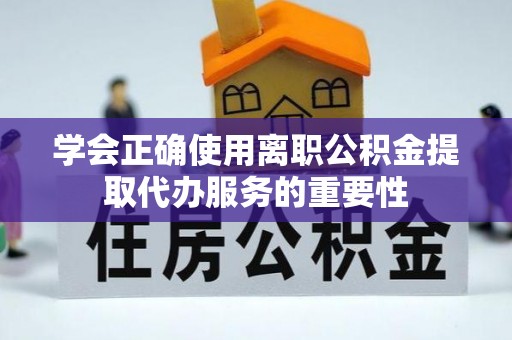 东河学会正确使用离职公积金提取代办服务的重要性