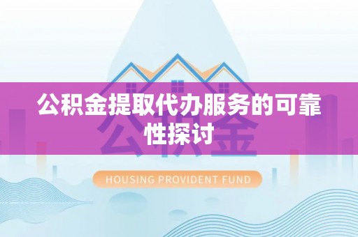 东河公积金提取代办服务的可靠性探讨