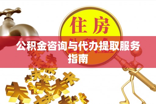 东河公积金咨询与代办提取服务指南