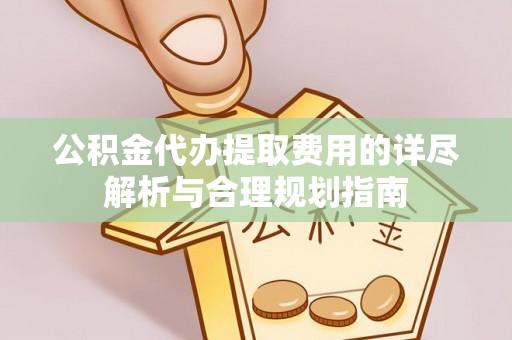 东河公积金代办提取费用的详尽解析与合理规划指南