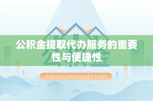 东河公积金提取代办服务的重要性与便捷性