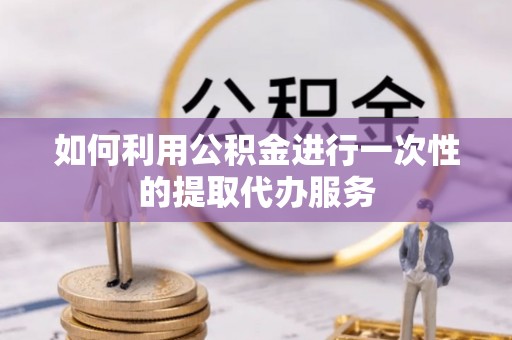 东河如何利用公积金进行一次性的提取代办服务