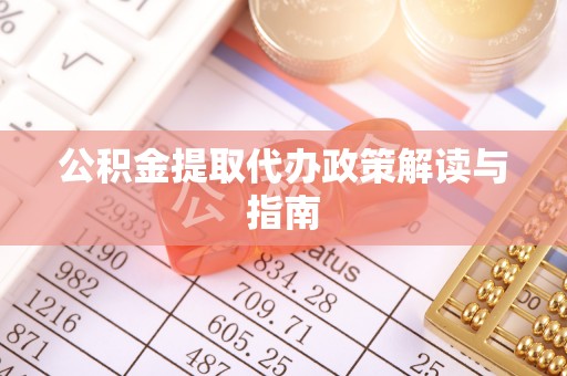 东河公积金提取代办政策解读与指南