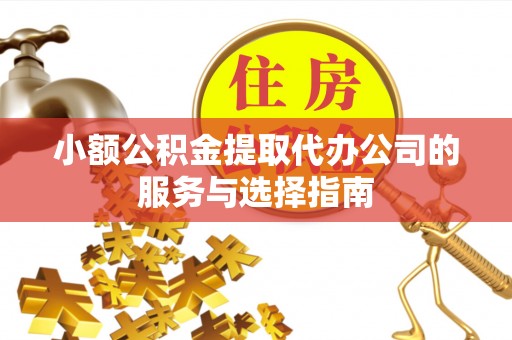 东河小额公积金提取代办公司的服务与选择指南