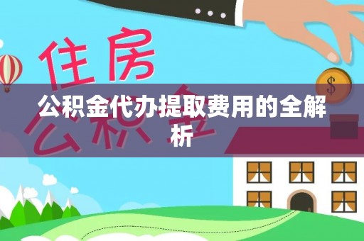 东河公积金代办提取费用的全解析