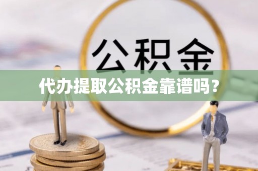 东河代办提取公积金靠谱吗？