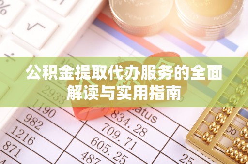 东河公积金提取代办服务的全面解读与实用指南