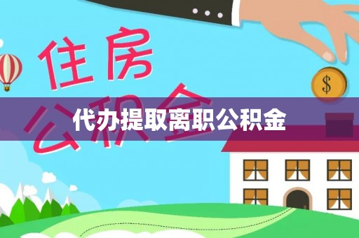 东河代办提取离职公积金