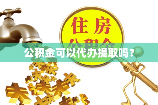 东河公积金可以代办提取吗？