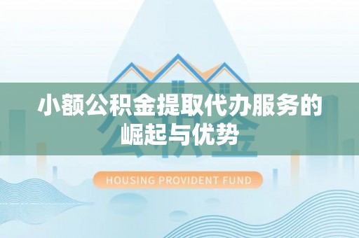 东河小额公积金提取代办服务的崛起与优势