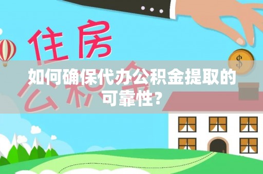 东河如何确保代办公积金提取的可靠性？