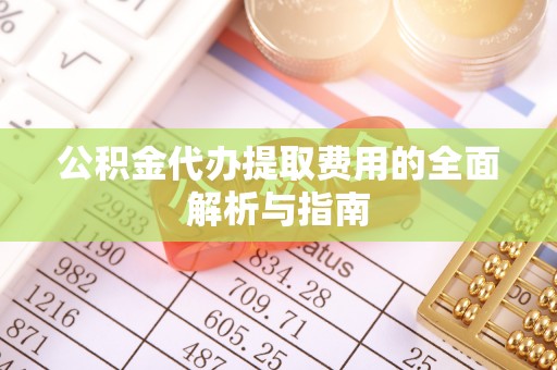 东河公积金代办提取费用的全面解析与指南