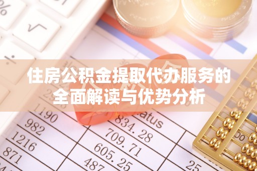 东河住房公积金提取代办服务的全面解读与优势分析