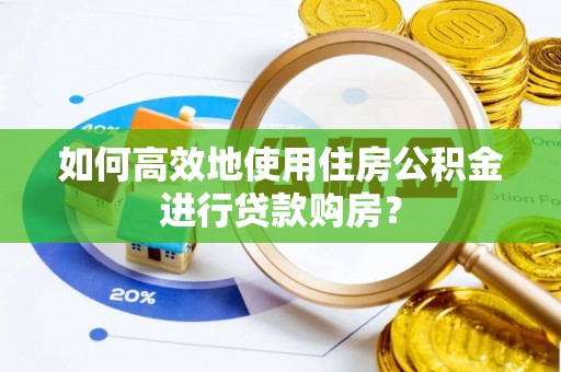 东河如何高效地使用住房公积金进行贷款购房？