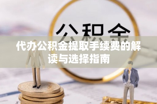 东河代办公积金提取手续费的解读与选择指南