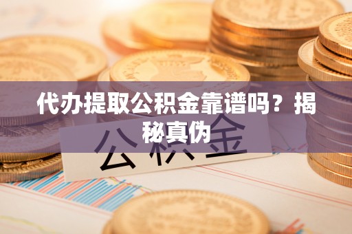 东河代办提取公积金靠谱吗？揭秘真伪