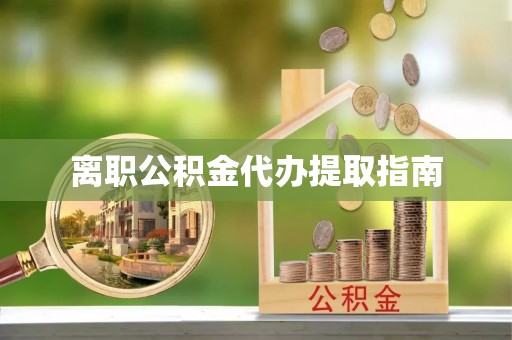 东河离职公积金代办提取指南