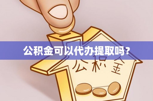 东河公积金可以代办提取吗？