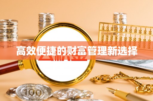 东河高效便捷的财富管理新选择