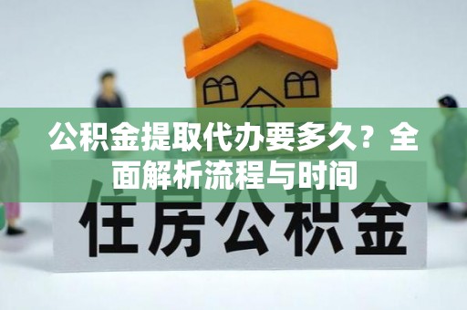 东河公积金提取代办要多久？全面解析流程与时间